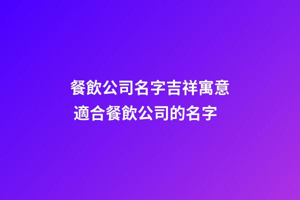 餐飲公司名字吉祥寓意 適合餐飲公司的名字-第1張-公司起名-玄機派